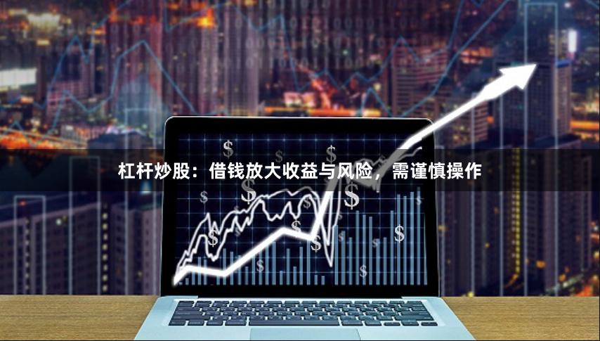 杠杆炒股：借钱放大收益与风险，需谨慎操作