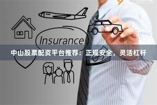 中山股票配资平台推荐：正规安全，灵活杠杆