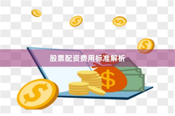 股票配资费用标准解析