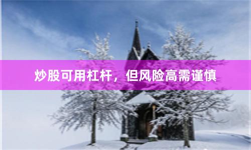 炒股可用杠杆，但风险高需谨慎