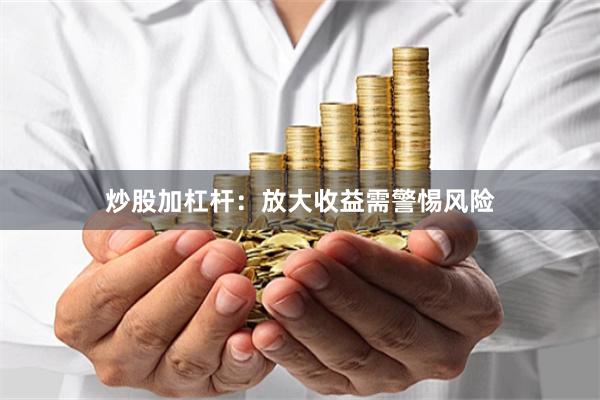 炒股加杠杆：放大收益需警惕风险