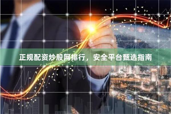 正规配资炒股网排行，安全平台甄选指南