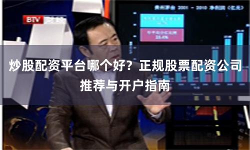 炒股配资平台哪个好？正规股票配资公司推荐与开户指南