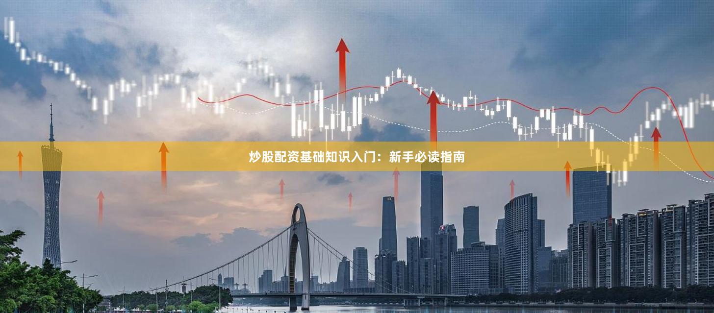 炒股配资基础知识入门：新手必读指南