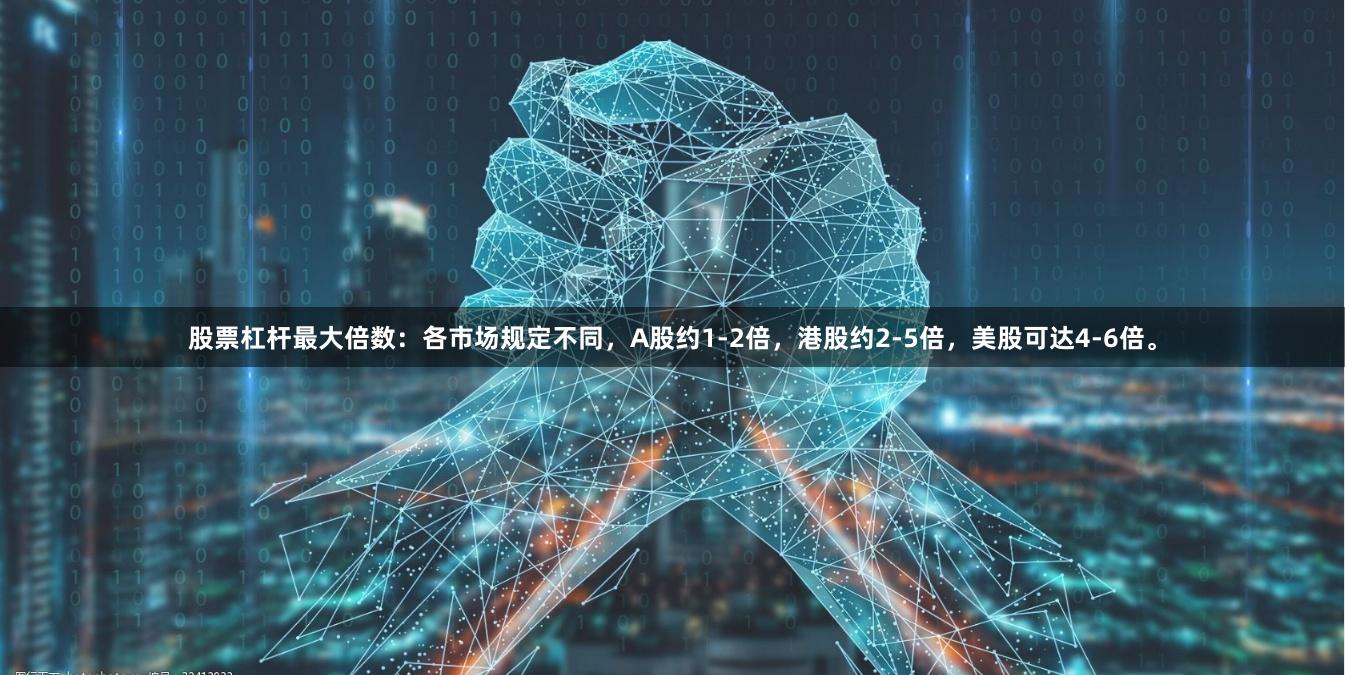 股票杠杆最大倍数：各市场规定不同，A股约1-2倍，港股约2-5倍，美股可达4-6倍。