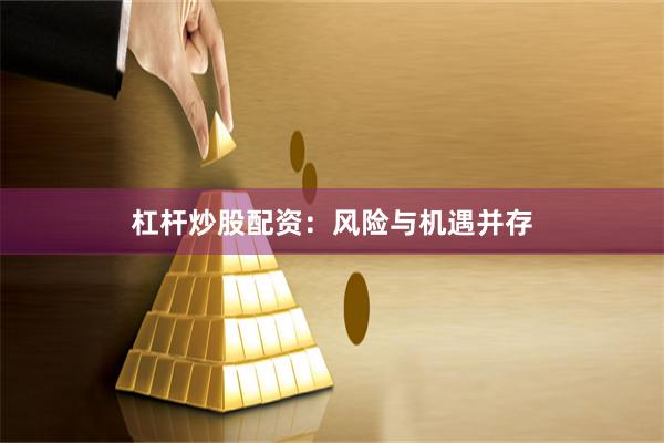 杠杆炒股配资：风险与机遇并存